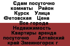 Сдам посуточно комнаты › Район ­ Курск › Улица ­ Фетовская › Цена ­ 400 - Все города Недвижимость » Квартиры аренда посуточно   . Алтайский край,Змеиногорск г.